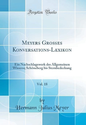 Book cover for Meyers Großes Konversations-Lexikon, Vol. 18: Ein Nachschlagewerk des Allgemeinen Wissens; Schöneberg bis Sternbedeckung (Classic Reprint)