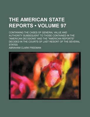 Book cover for The American State Reports (Volume 97); Containing the Cases of General Value and Authority Subsequent to Those Contained in the American Decisions