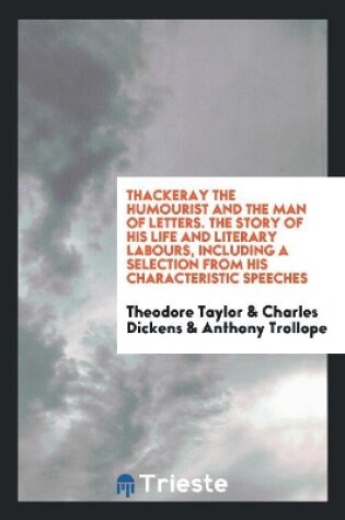 Cover of Thackeray the Humourist and the Man of Letters. the Story of His Life and Literary Labours, Including a Selection from His Characteristic Speeches