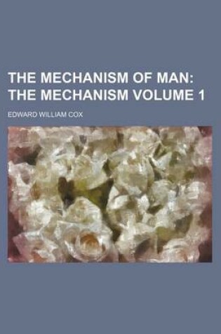 Cover of The Mechanism of Man; The Mechanism Volume 1