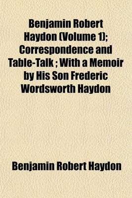 Book cover for Benjamin Robert Haydon (Volume 1); Correspondence and Table-Talk; With a Memoir by His Son Frederic Wordsworth Haydon