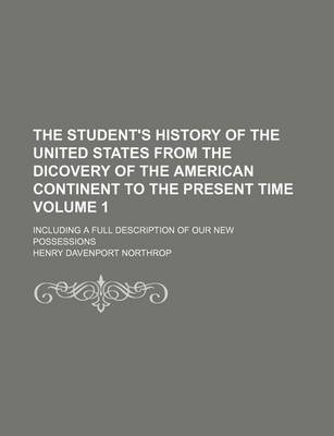 Book cover for The Student's History of the United States from the Dicovery of the American Continent to the Present Time Volume 1; Including a Full Description of Our New Possessions