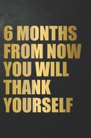 Cover of 6 Months From Now You Will Thank Yourself