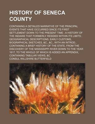 Book cover for History of Seneca County; Containing a Detailed Narrative of the Principal Events That Have Occurred Since Its First Settlement Down to the Present Time a History of the Indians That Formerly Resided Within Its Limits Geographical Descriptions, Early Cust