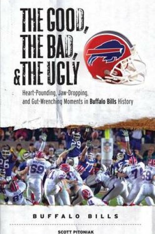Cover of Good, the Bad, & the Ugly: Buffalo Bills, The: Heart-Pounding, Jaw-Dropping, and Gut-Wrenching Moments from Buffalo Bills History