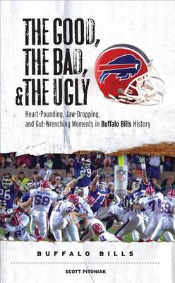 Book cover for Good, the Bad, & the Ugly: Buffalo Bills, The: Heart-Pounding, Jaw-Dropping, and Gut-Wrenching Moments from Buffalo Bills History