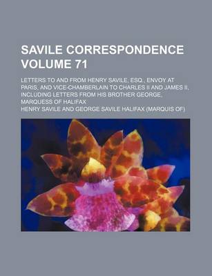 Book cover for Savile Correspondence; Letters to and from Henry Savile, Esq., Envoy at Paris, and Vice-Chamberlain to Charles II and James II, Including Letters from His Brother George, Marquess of Halifax Volume 71