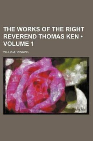 Cover of The Works of the Right Reverend Thomas Ken (Volume 1)