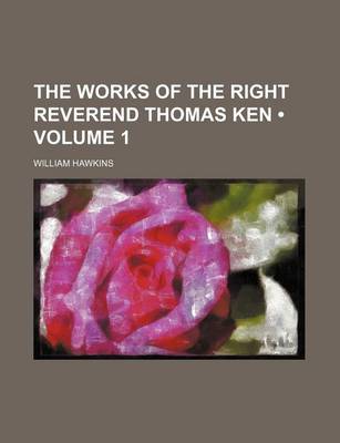 Book cover for The Works of the Right Reverend Thomas Ken (Volume 1)