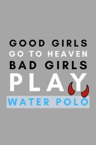 Cover of Good Girls Go To Heaven Bad Girls Play Water Polo