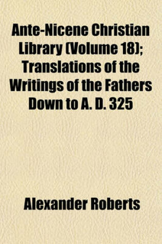 Cover of Ante-Nicene Christian Library (Volume 18); Translations of the Writings of the Fathers Down to A. D. 325