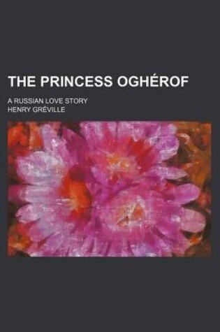 Cover of The Princess Ogherof; A Russian Love Story