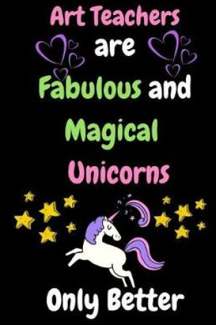 Cover of Art Teachers Are Fabulous & Magical Unicorn Only Better