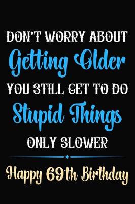 Book cover for Don't Worry About Getting Older You Still Get To Do Stupid Things Only Slower Happy 69th Birthday