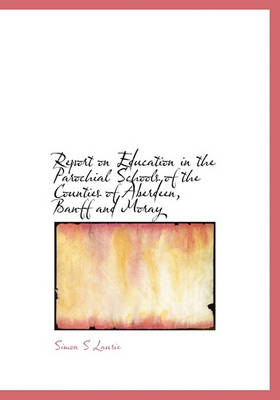 Book cover for Report on Education in the Parochial Schools of the Counties of Aberdeen, Banff and Moray