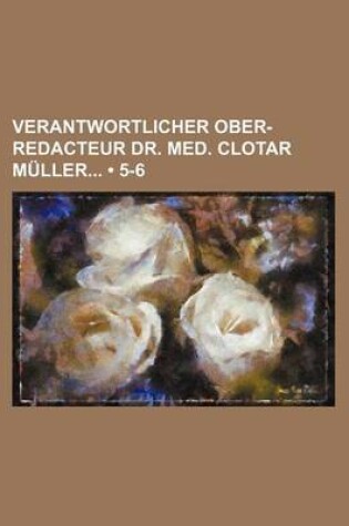 Cover of Verantwortlicher Ober-Redacteur Dr. Med. Clotar Muller (5-6)