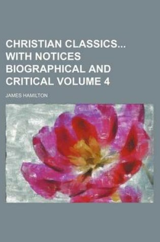 Cover of Christian Classics with Notices Biographical and Critical Volume 4