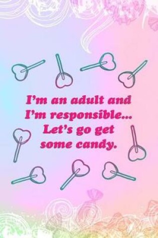 Cover of I'm An Adult And I'm Responsible.. Let's Go Get Candy