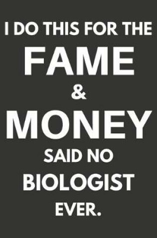 Cover of I Do This For The Fame & Money Said No Biologist Ever