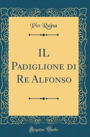 Cover of IL Padiglione di Re Alfonso (Classic Reprint)