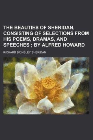 Cover of The Beauties of Sheridan, Consisting of Selections from His Poems, Dramas, and Speeches; By Alfred Howard