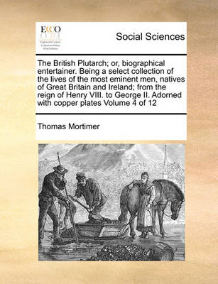 Book cover for The British Plutarch; Or, Biographical Entertainer. Being a Select Collection of the Lives of the Most Eminent Men, Natives of Great Britain and Ireland; From the Reign of Henry VIII. to George II. Adorned with Copper Plates Volume 4 of 12