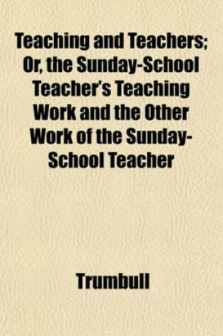 Cover of Teaching and Teachers; Or, the Sunday-School Teacher's Teaching Work and the Other Work of the Sunday-School Teacher