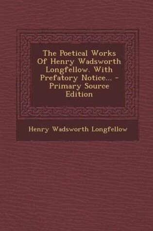 Cover of The Poetical Works of Henry Wadsworth Longfellow. with Prefatory Notice... - Primary Source Edition