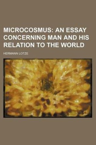 Cover of Microcosmus; An Essay Concerning Man and His Relation to the World