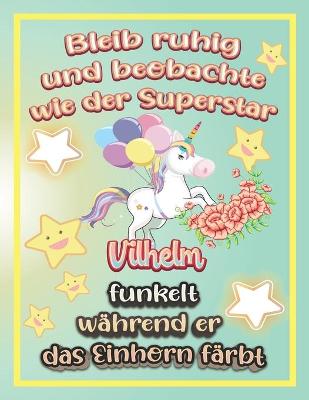 Book cover for Bleib ruhig und beobachte wie Superstar Vilhelm funkelt während sie das Einhorn färbt