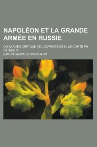 Cover of Napoleon Et La Grande Armee En Russie; Ou Examen Critique de L'Ouvrage de M. Le Comte PH. de Segur