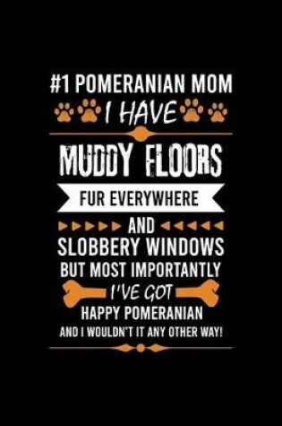 Cover of #1 Pomeranian Mom I Have Muddy Floors Fur Everywhere and Slobbery Windows But Most Importantly I've Got Happy Pomeranian and I Wouldn't It Any Other Way!