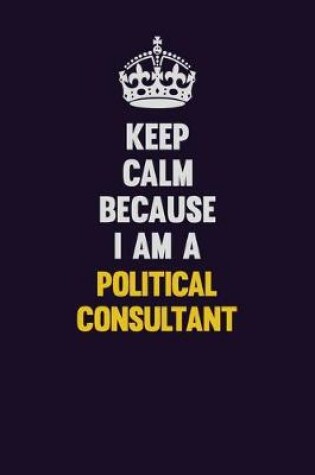 Cover of Keep Calm Because I Am A Political Consultant