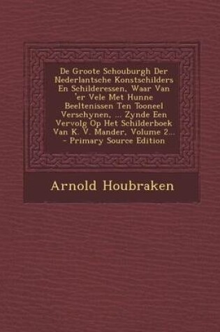 Cover of de Groote Schouburgh Der Nederlantsche Konstschilders En Schilderessen, Waar Van 'er Vele Met Hunne Beeltenissen Ten Tooneel Verschynen, ... Zynde Een Vervolg Op Het Schilderboek Van K. V. Mander, Volume 2...