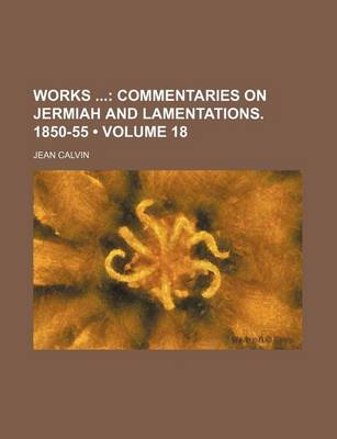 Book cover for Works (Volume 18); Commentaries on Jermiah and Lamentations. 1850-55