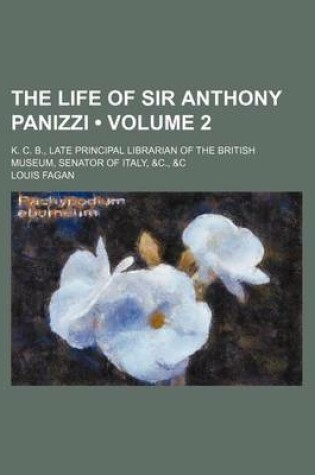 Cover of The Life of Sir Anthony Panizzi (Volume 2 ); K. C. B., Late Principal Librarian of the British Museum, Senator of Italy, &C., &C