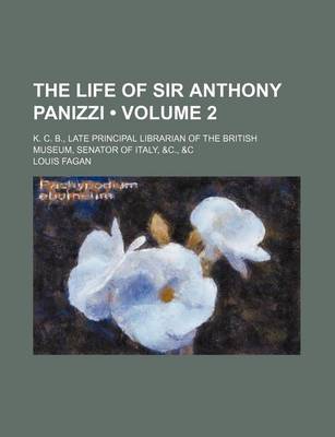 Book cover for The Life of Sir Anthony Panizzi (Volume 2 ); K. C. B., Late Principal Librarian of the British Museum, Senator of Italy, &C., &C