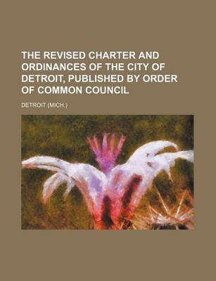 Book cover for The Revised Charter and Ordinances of the City of Detroit, Published by Order of Common Council