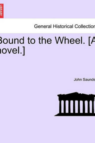 Cover of Bound to the Wheel. [A Novel.]