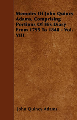 Book cover for Memoirs Of John Quincy Adams, Comprising Portions Of His Diary From 1795 To 1848 - Vol. VIII