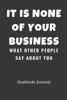 Book cover for It's None Of Your Business What Other People Say About You Gratitude Journal