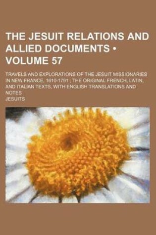 Cover of The Jesuit Relations and Allied Documents (Volume 57); Travels and Explorations of the Jesuit Missionaries in New France, 1610-1791 the Original French, Latin, and Italian Texts, with English Translations and Notes