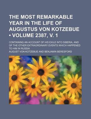 Book cover for The Most Remarkable Year in the Life of Augustus Von Kotzebue (Volume 2387, V. 1); Containing an Account of His Exile Into Siberia, and of the Other Extraordinary Events Which Happened to Him in Russia