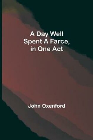 Cover of A Day Well Spent A Farce, in One Act