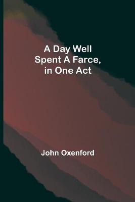 Cover of A Day Well Spent A Farce, in One Act