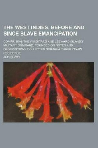 Cover of The West Indies, Before and Since Slave Emancipation; Comprising the Windward and Leeward Islands' Military Command Founded on Notes and Observations Collected During a Three Years' Residence