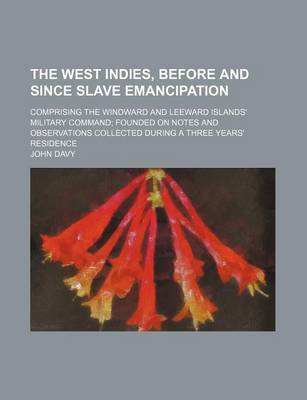 Book cover for The West Indies, Before and Since Slave Emancipation; Comprising the Windward and Leeward Islands' Military Command Founded on Notes and Observations Collected During a Three Years' Residence