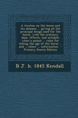 Cover of A Treatise on the Horse and His Diseases ... Giving All the Principal Drugs Used for the Horse, with the Ordinary Dose, Effects, and Antidote When a