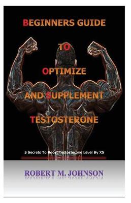 Book cover for Beginners guide to Optimize and Supplement Testosterone