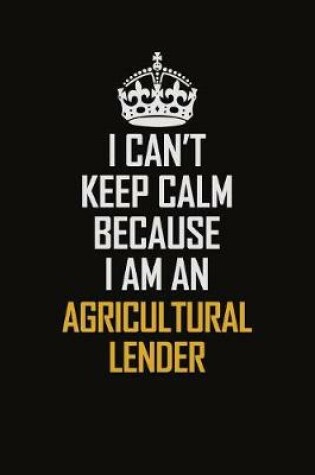 Cover of I Can't Keep Calm Because I Am An Agricultural Lender